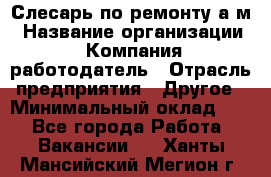 Слесарь по ремонту а/м › Название организации ­ Компания-работодатель › Отрасль предприятия ­ Другое › Минимальный оклад ­ 1 - Все города Работа » Вакансии   . Ханты-Мансийский,Мегион г.